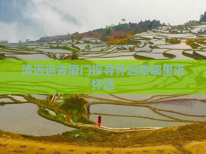 清远远去厦门探寻怀远楼哪里近怀远