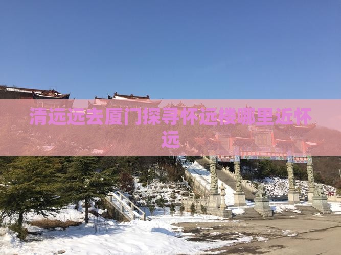 清远远去厦门探寻怀远楼哪里近怀远