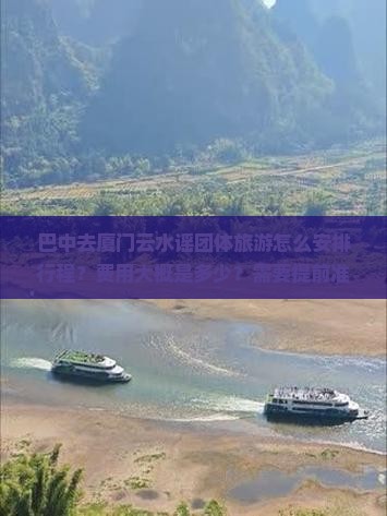 巴中去厦门云水谣团体旅游怎么安排行程？费用大概是多少？需要提前准备什么？