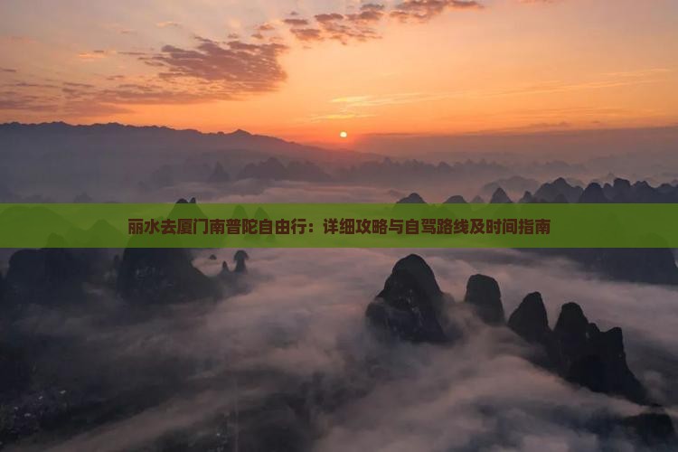 丽水去厦门南普陀自由行：详细攻略与自驾路线及时间指南