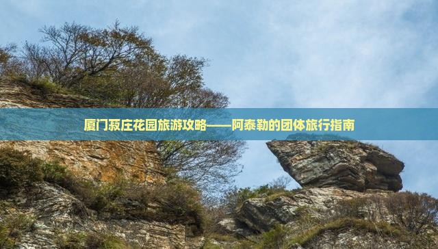 厦门菽庄花园旅游攻略——阿泰勒的团体旅行指南