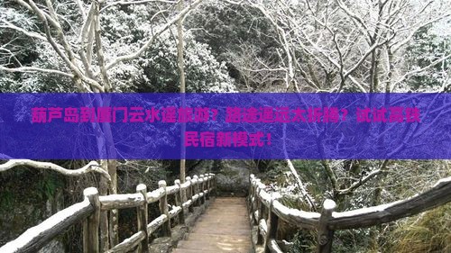 葫芦岛到厦门云水谣旅游？路途遥远太折腾？试试高铁+民宿新模式！