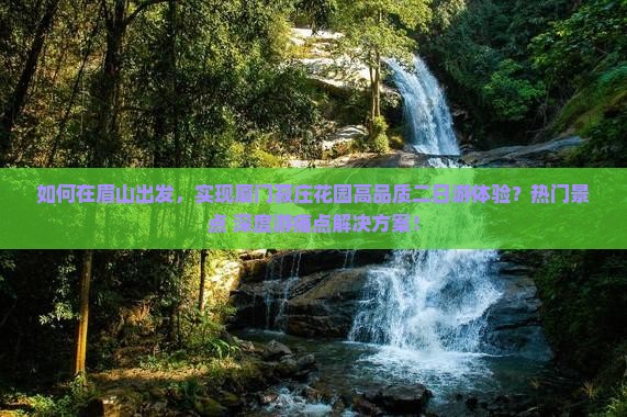 如何在眉山出发，实现厦门菽庄花园高品质二日游体验？热门景点+深度游痛点解决方案！