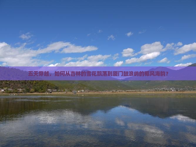 五天穿越，如何从吉林的雪花飘落到厦门鼓浪屿的椰风海韵？