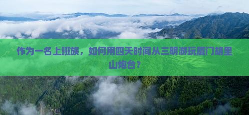 作为一名上班族，如何用四天时间从三明游玩厦门胡里山炮台？