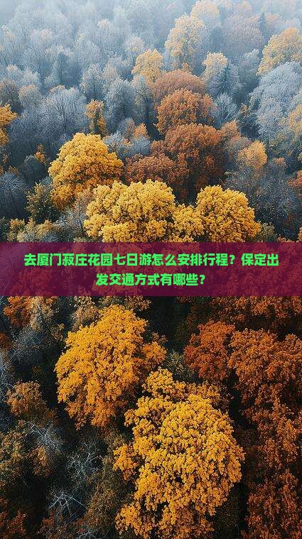 去厦门菽庄花园七日游怎么安排行程？保定出发交通方式有哪些？