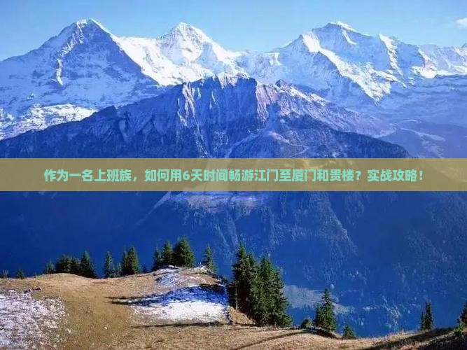 作为一名上班族，如何用6天时间畅游江门至厦门和贵楼？实战攻略！