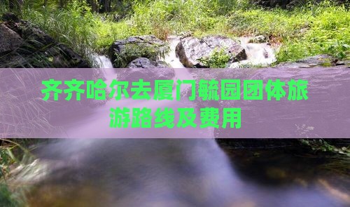 齐齐哈尔去厦门毓园团体旅游路线及费用