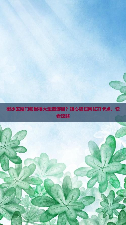 衡水去厦门和贵楼大型旅游团？担心错过网红打卡点，快看攻略