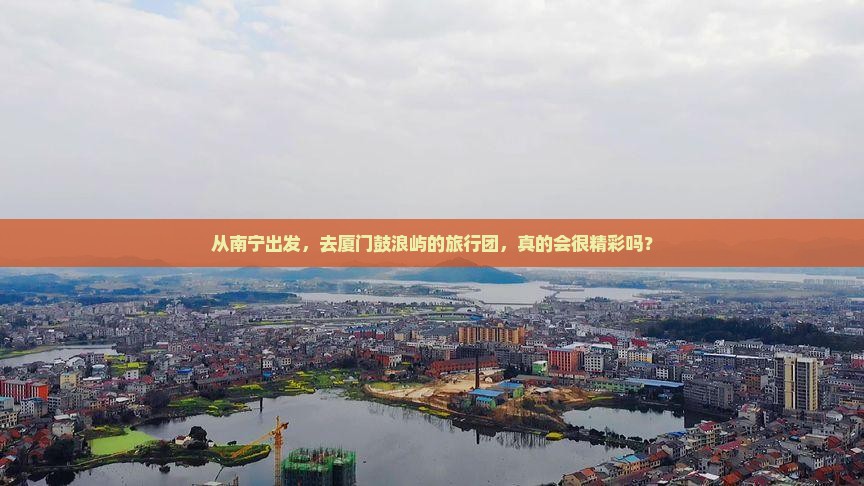 从南宁出发，去厦门鼓浪屿的旅行团，真的会很精彩吗？