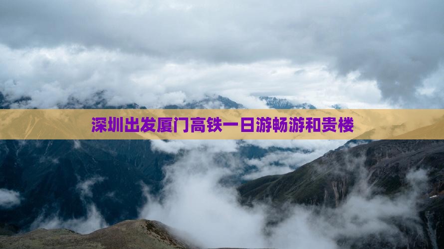 深圳出发厦门高铁一日游畅游和贵楼