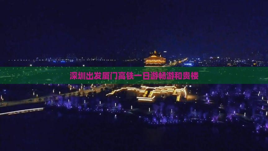 深圳出发厦门高铁一日游畅游和贵楼