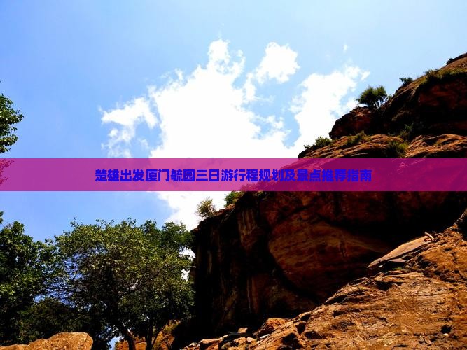 楚雄出发厦门毓园三日游行程规划及景点推荐指南
