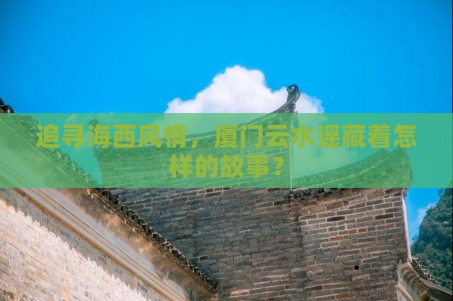 追寻海西风情，厦门云水谣藏着怎样的故事？