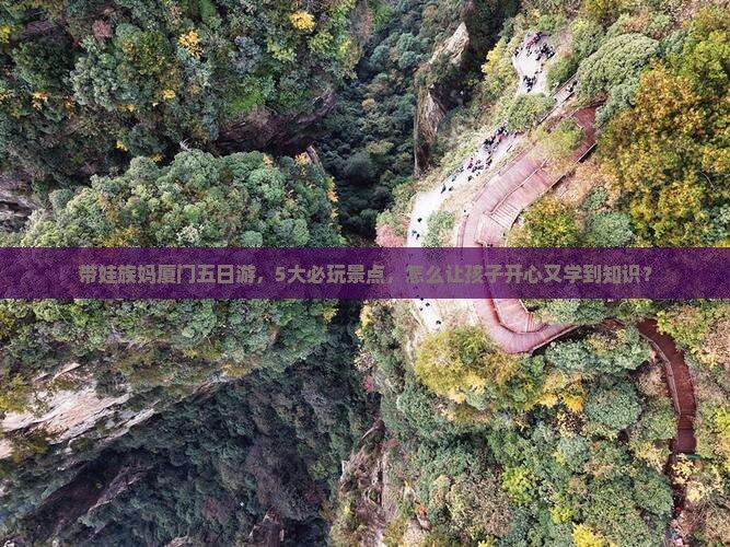 带娃族妈厦门五日游，5大必玩景点，怎么让孩子开心又学到知识？