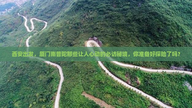 西安出发，厦门南普陀那些让人心动的必访秘境，你准备好探险了吗？