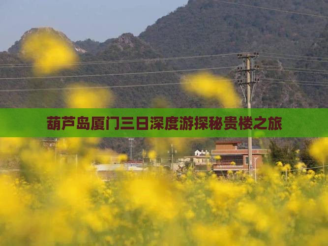 葫芦岛厦门三日深度游探秘贵楼之旅