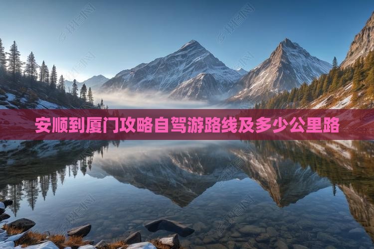 安顺到厦门攻略自驾游路线及多少公里路