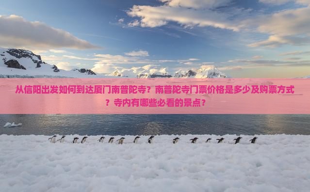 从信阳出发如何到达厦门南普陀寺？南普陀寺门票价格是多少及购票方式？寺内有哪些必看的景点？