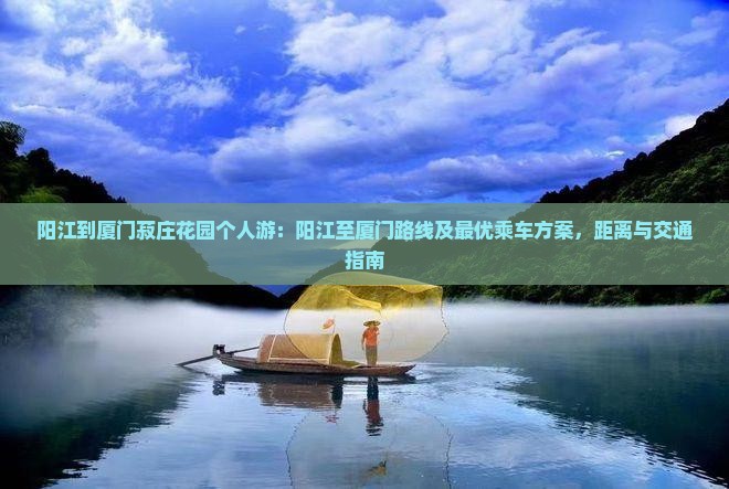 阳江到厦门菽庄花园个人游：阳江至厦门路线及最优乘车方案，距离与交通指南