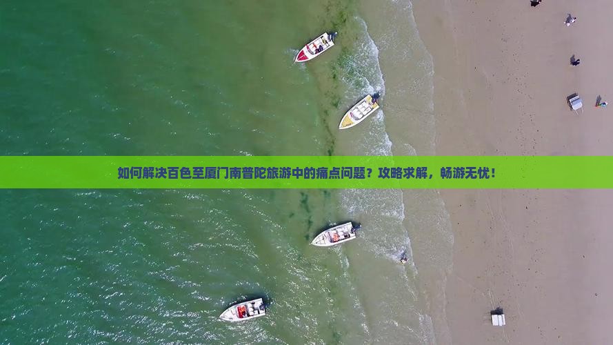 如何解决百色至厦门南普陀旅游中的痛点问题？攻略求解，畅游无忧！