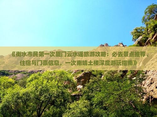 《衡水市民第一次厦门云水谣旅游攻略：必去景点推荐、住宿与门票信息，一次南靖土楼深度游玩指南》