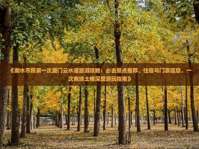 《衡水市民第一次厦门云水谣旅游攻略：必去景点推荐、住宿与门票信息，一次南靖土楼深度游玩指南》