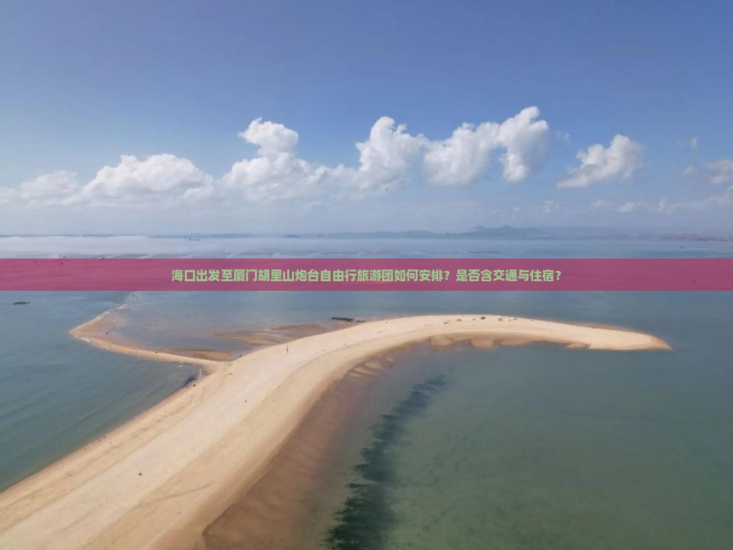 海口出发至厦门胡里山炮台自由行旅游团如何安排？是否含交通与住宿？
