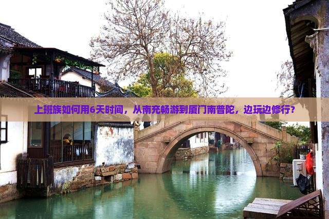 上班族如何用6天时间，从南充畅游到厦门南普陀，边玩边修行？