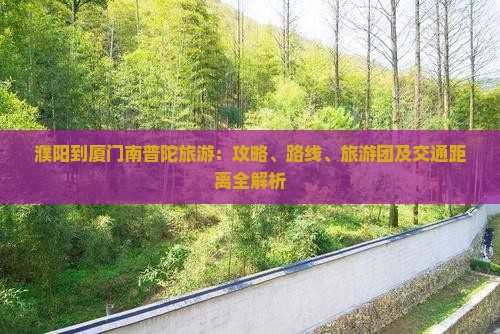濮阳到厦门南普陀旅游：攻略、路线、旅游团及交通距离全解析