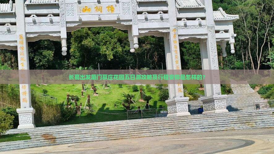 长葛出发厦门菽庄花园五日游攻略及行程安排是怎样的？