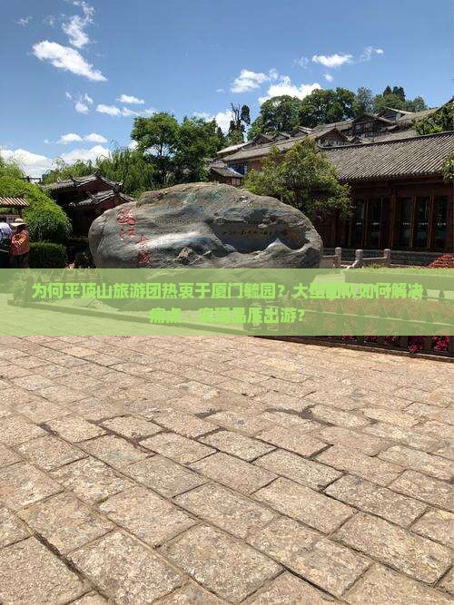 为何平顶山旅游团热衷于厦门毓园？大型团队如何解决痛点，实现品质出游？