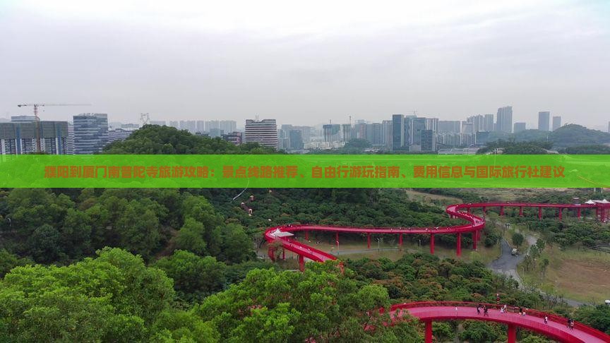 濮阳到厦门南普陀寺旅游攻略：景点线路推荐、自由行游玩指南、费用信息与国际旅行社建议