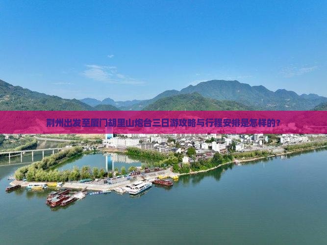 荆州出发至厦门胡里山炮台三日游攻略与行程安排是怎样的？