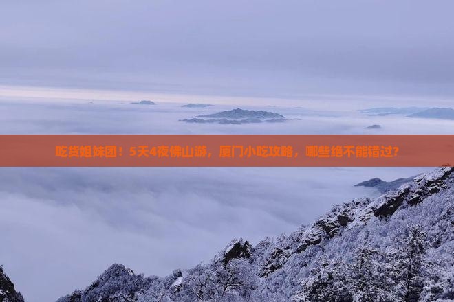 吃货姐妹团!5天4夜佛山游,厦门小吃攻略,哪些绝不能错过? 吃货姐妹团!5天4夜佛山游,厦门小吃攻略,哪些绝不能错过?