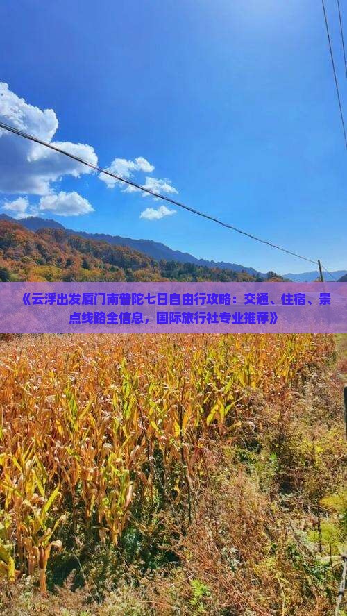 《云浮出发厦门南普陀七日自由行攻略:交通、住宿、景点线路全信息,国际旅行社专业推荐》 《云浮出发厦门南普陀七日自由行攻略:交通、住宿、景点线路全信息,国际旅行社专业推荐》