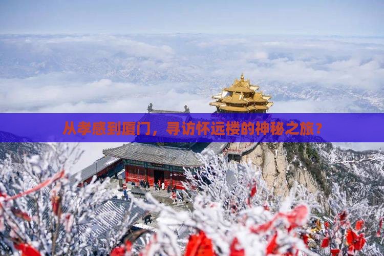 从孝感到厦门,寻访怀远楼的神秘之旅? 从孝感到厦门,寻访怀远楼的神秘之旅?