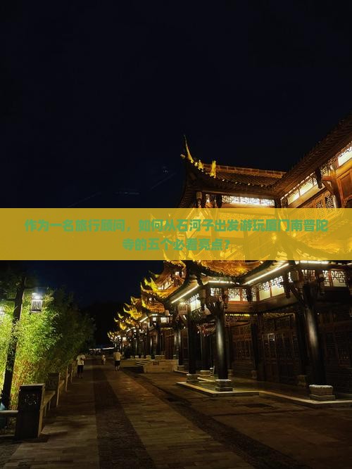 作为一名旅行顾问,如何从石河子出发游玩厦门南普陀寺的五个必看亮点? 作为一名旅行顾问,如何从石河子出发游玩厦门南普陀寺的五个必看亮点?