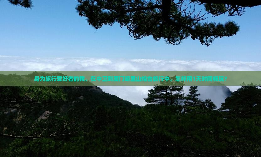 身为旅行爱好者的我，在中卫到厦门胡里山炮台旅行中，怎样用1天时间畅玩？