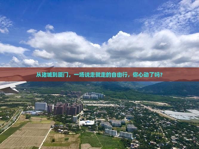 从诸城到厦门，一场说走就走的自由行，你心动了吗？