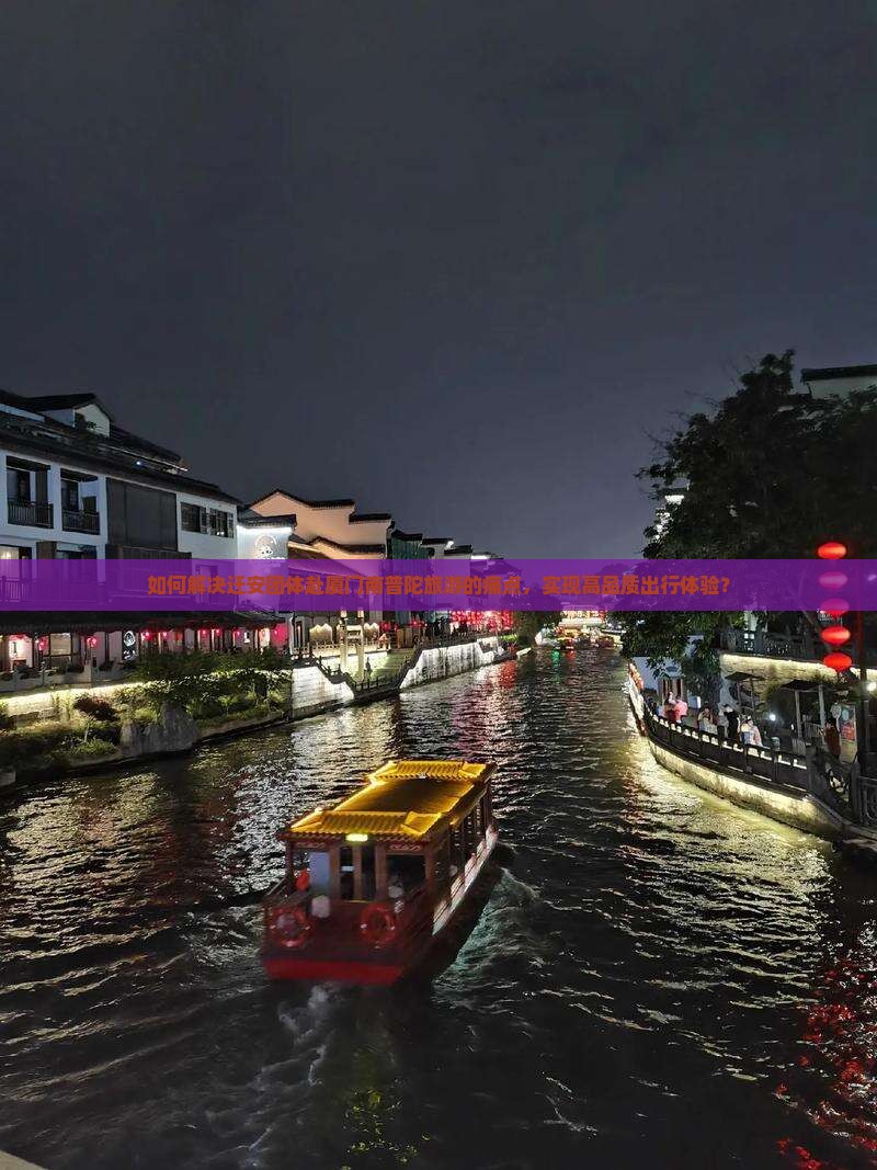 如何解决迁安团体赴厦门南普陀旅游的痛点，实现高品质出行体验？