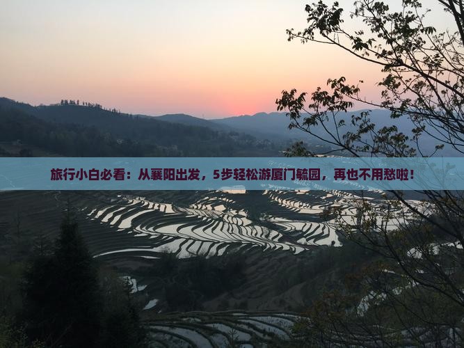 旅行小白必看：从襄阳出发，5步轻松游厦门毓园，再也不用愁啦！