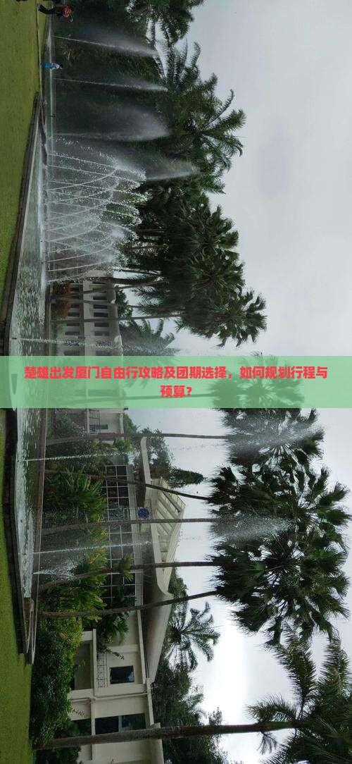 楚雄出发厦门自由行攻略及团期选择，如何规划行程与预算？