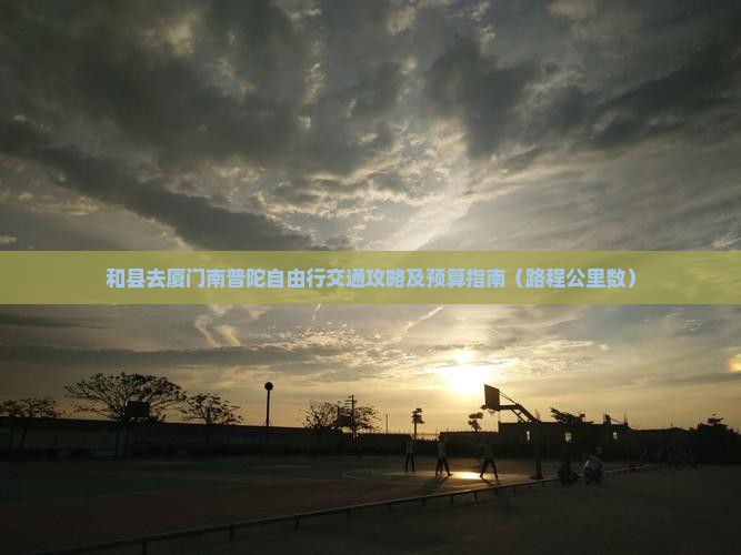 和县去厦门南普陀自由行交通攻略及预算指南（路程公里数）