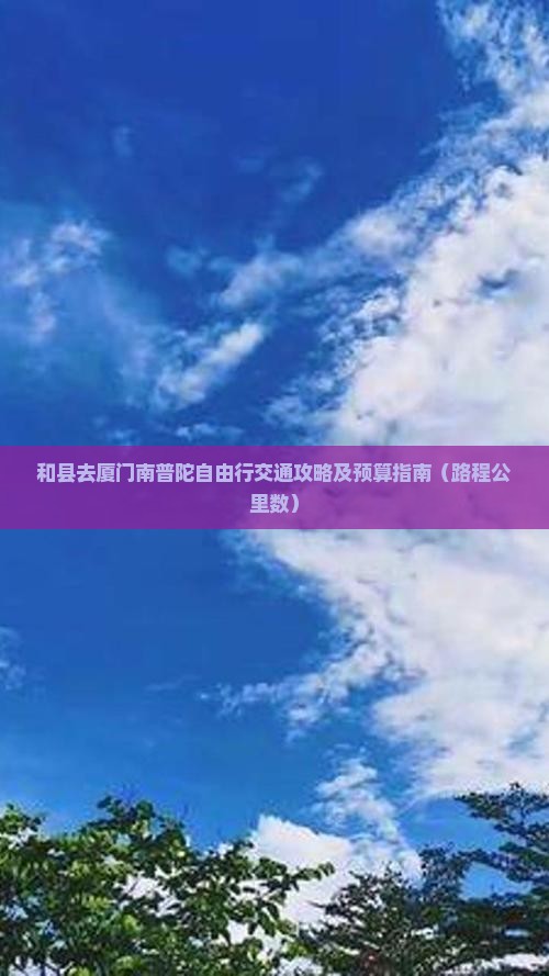 和县去厦门南普陀自由行交通攻略及预算指南（路程公里数）