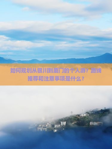 如何规划从银川到厦门的个人游？路线推荐和注意事项是什么？
