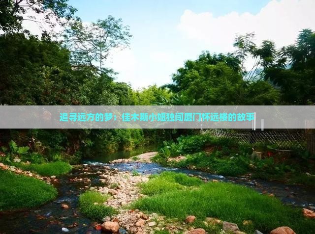 追寻远方的梦：佳木斯小妞独闯厦门怀远楼的故事