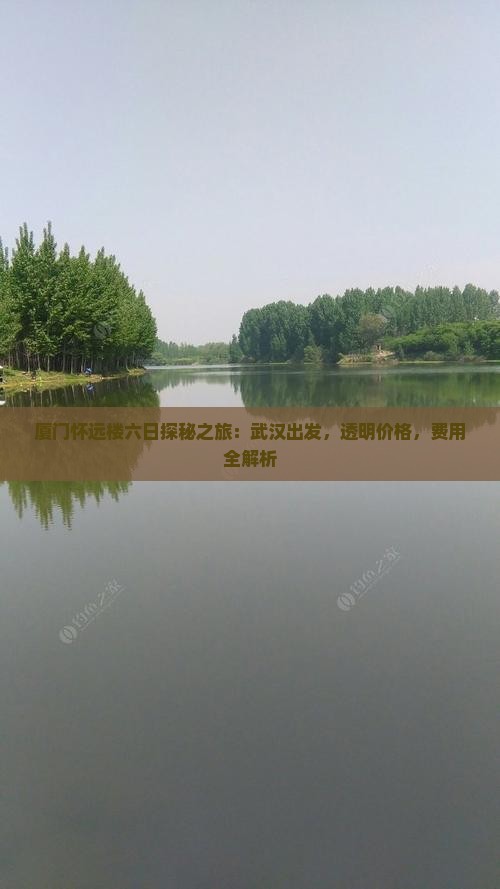 厦门怀远楼六日探秘之旅：武汉出发，透明价格，费用全解析