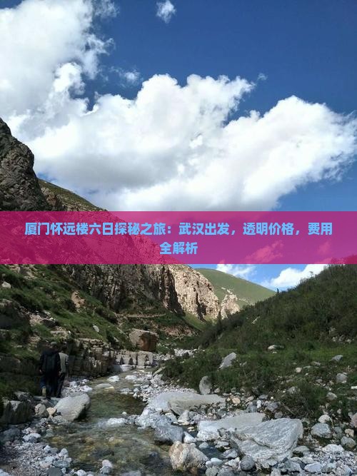 厦门怀远楼六日探秘之旅：武汉出发，透明价格，费用全解析