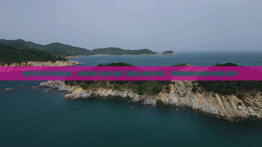 如何从鄂尔多斯出发，选择旅行社前往厦门胡里山炮台游览，有哪些特色线路和优惠活动？